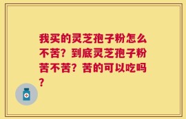 我买的灵芝孢子粉怎么不苦？到底灵芝孢子粉苦不苦？苦的可以吃吗？