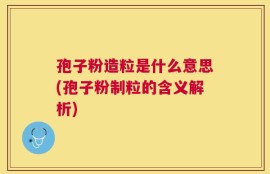孢子粉造粒是什么意思(孢子粉制粒的含义解析)