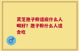 灵芝孢子粉适应什么人喝好？孢子粉什么人适合吃
