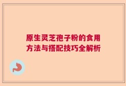 原生灵芝孢子粉的食用方法与搭配技巧全解析