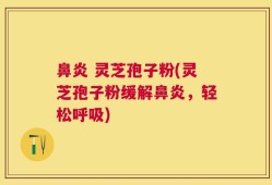 鼻炎 灵芝孢子粉(灵芝孢子粉缓解鼻炎，轻松呼吸)