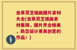 虫草灵芝插画图片素材大全(虫草灵芝插画素材集锦，图片齐全精美，助您设计更具创意的作品！)
