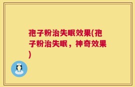 孢子粉治失眠效果(孢子粉治失眠，神奇效果)