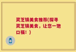 灵芝镇美食推荐(探寻灵芝镇美食，让您一饱口福！)