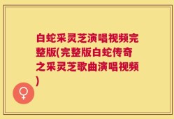 白蛇采灵芝演唱视频完整版(完整版白蛇传奇之采灵芝歌曲演唱视频)