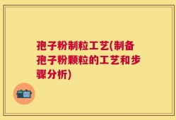 孢子粉制粒工艺(制备孢子粉颗粒的工艺和步骤分析)