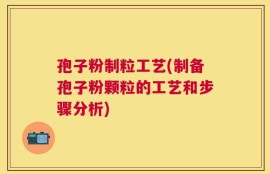 孢子粉制粒工艺(制备孢子粉颗粒的工艺和步骤分析)