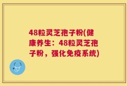 48粒灵芝孢子粉(健康养生：48粒灵芝孢子粉，强化免疫系统)