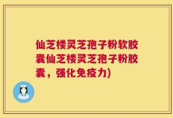 仙芝楼灵芝孢子粉软胶囊仙芝楼灵芝孢子粉胶囊，强化免疫力)
