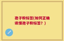 孢子粉标签(如何正确读懂孢子粉标签？)