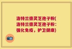 洛特兰德灵芝孢子粉(洛特兰德灵芝孢子粉：强化免疫，护卫健康)