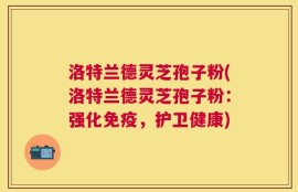 洛特兰德灵芝孢子粉(洛特兰德灵芝孢子粉：强化免疫，护卫健康)