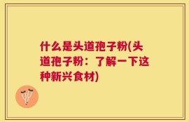 什么是头道孢子粉(头道孢子粉：了解一下这种新兴食材)