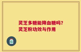 灵芝多糖能降血糖吗？灵芝粉功效与作用