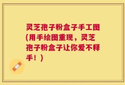 灵芝孢子粉盒子手工图(用手绘图重现，灵芝孢子粉盒子让你爱不释手！)