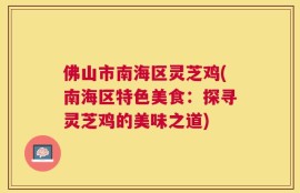 佛山市南海区灵芝鸡(南海区特色美食：探寻灵芝鸡的美味之道)