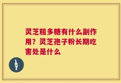 灵芝粗多糖有什么副作用？灵芝孢子粉长期吃害处是什么