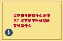 灵芝粗多糖有什么副作用？灵芝孢子粉长期吃害处是什么