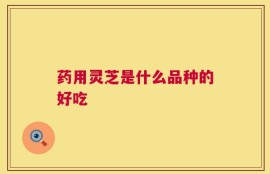 药用灵芝是什么品种的好吃