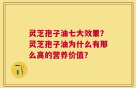 灵芝孢子油七大效果？灵芝孢子油为什么有那么高的营养价值？
