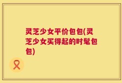 灵芝少女平价包包(灵芝少女买得起的时髦包包)