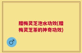 腊梅灵芝泡水功效(腊梅灵芝茶的神奇功效)