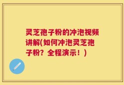 灵芝孢子粉的冲泡视频讲解(如何冲泡灵芝孢子粉？全程演示！)