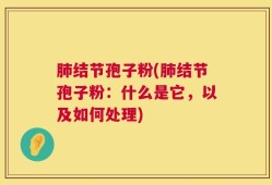 肺结节孢子粉(肺结节孢子粉：什么是它，以及如何处理)