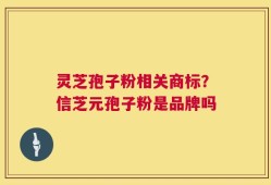 灵芝孢子粉相关商标？信芝元孢子粉是品牌吗