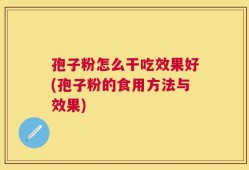 孢子粉怎么干吃效果好(孢子粉的食用方法与效果)