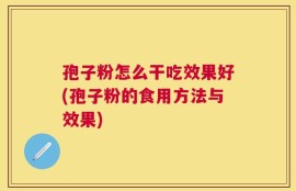 孢子粉怎么干吃效果好(孢子粉的食用方法与效果)