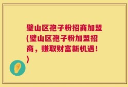 璧山区孢子粉招商加盟(璧山区孢子粉加盟招商，赚取财富新机遇！)