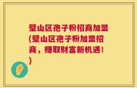 璧山区孢子粉招商加盟(璧山区孢子粉加盟招商，赚取财富新机遇！)