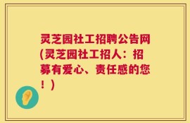 灵芝园社工招聘公告网(灵芝园社工招人：招募有爱心、责任感的您！)