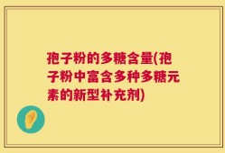 孢子粉的多糖含量(孢子粉中富含多种多糖元素的新型补充剂)