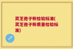 灵芝孢子粉检验标准(灵芝孢子粉质量检验标准)