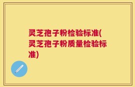 灵芝孢子粉检验标准(灵芝孢子粉质量检验标准)