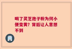 喝了灵芝孢子粉为何小便变黄？背后让人意想不到