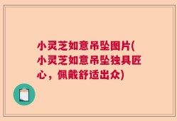 小灵芝如意吊坠图片(小灵芝如意吊坠独具匠心，佩戴舒适出众)