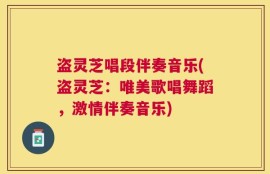 盗灵芝唱段伴奏音乐(盗灵芝：唯美歌唱舞蹈，激情伴奏音乐)