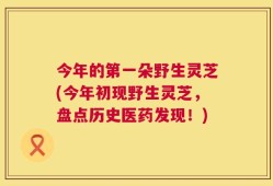 今年的第一朵野生灵芝(今年初现野生灵芝，盘点历史医药发现！)