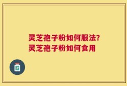 灵芝孢子粉如何服法？灵芝孢子粉如何食用