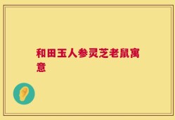 和田玉人参灵芝老鼠寓意