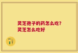 灵芝孢子的药怎么吃？灵芝怎么吃好