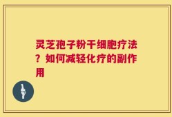 灵芝孢子粉干细胞疗法？如何减轻化疗的副作用