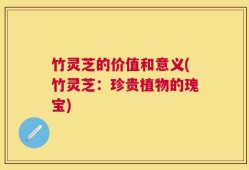 竹灵芝的价值和意义(竹灵芝：珍贵植物的瑰宝)
