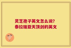 灵芝孢子英文怎么说？泰拉瑞亚天顶剑的英文