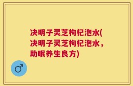 决明子灵芝枸杞泡水(决明子灵芝枸杞泡水，助眠养生良方)