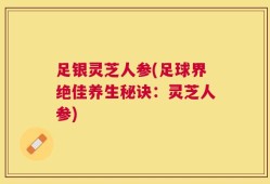 足银灵芝人参(足球界绝佳养生秘诀：灵芝人参)
