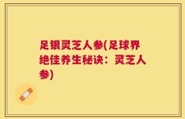 足银灵芝人参(足球界绝佳养生秘诀：灵芝人参)